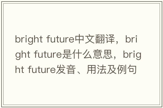 bright future中文翻譯，bright future是什么意思，bright future發(fā)音、用法及例句