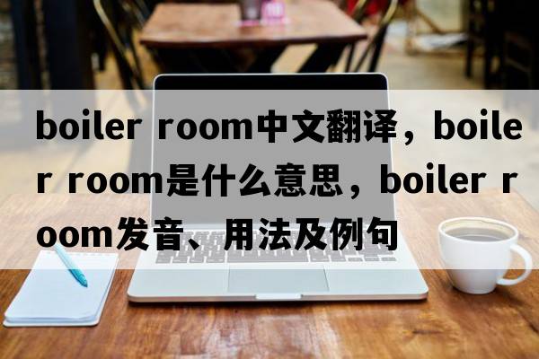 boiler room中文翻譯，boiler room是什么意思，boiler room發(fā)音、用法及例句
