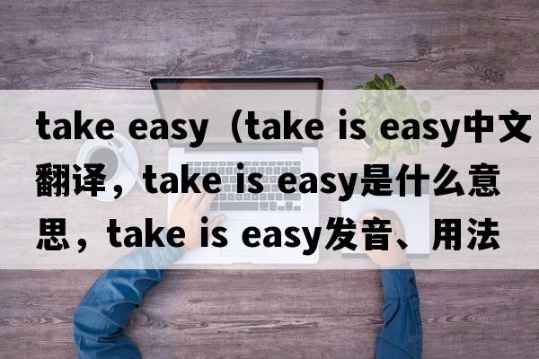 take easy（take is easy中文翻譯，take is easy是什么意思，take is easy發(fā)音、用法及例句）