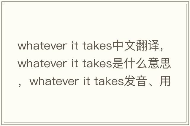 whatever it takes中文翻譯，whatever it takes是什么意思，whatever it takes發(fā)音、用法及例句