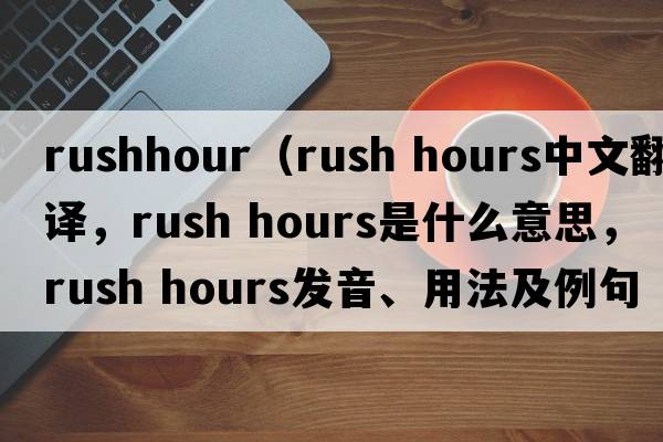 rushhour（rush hours中文翻譯，rush hours是什么意思，rush hours發(fā)音、用法及例句）