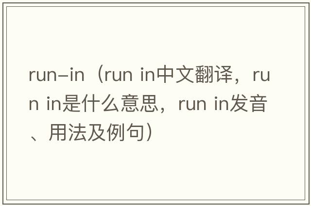 run-in（run in中文翻譯，run in是什么意思，run in發(fā)音、用法及例句）
