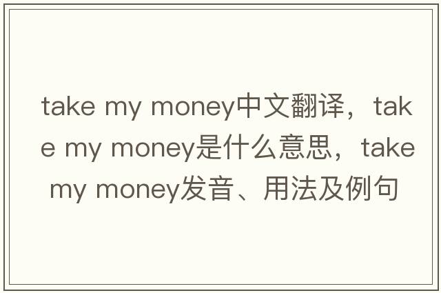 take my money中文翻譯，take my money是什么意思，take my money發(fā)音、用法及例句