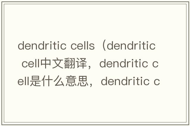 dendritic cells（dendritic cell中文翻譯，dendritic cell是什么意思，dendritic cell發(fā)音、用法及例句）