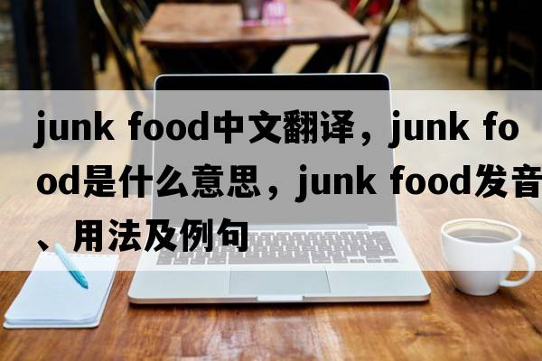 junk food中文翻譯，junk food是什么意思，junk food發(fā)音、用法及例句