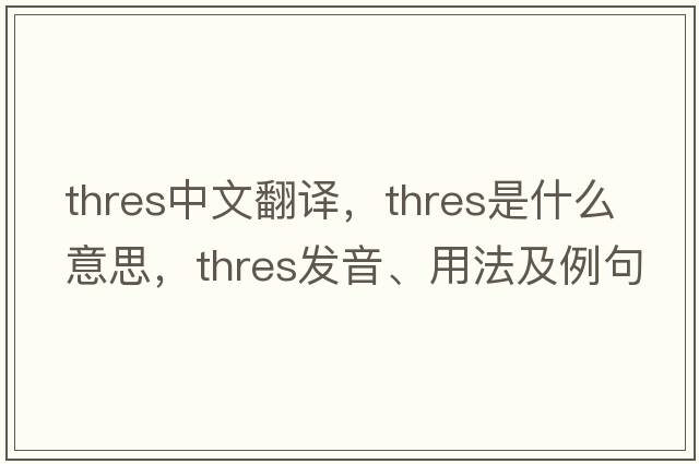thres中文翻譯，thres是什么意思，thres發(fā)音、用法及例句