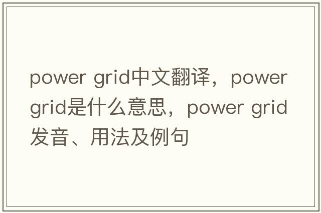 power grid中文翻譯，power grid是什么意思，power grid發(fā)音、用法及例句