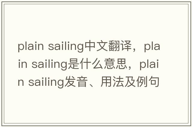 plain sailing中文翻譯，plain sailing是什么意思，plain sailing發(fā)音、用法及例句
