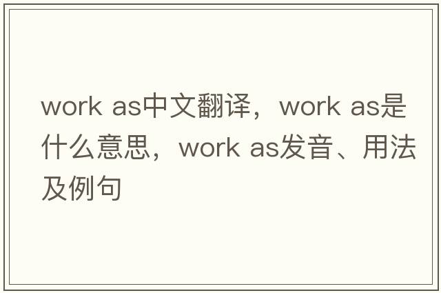 work as中文翻譯，work as是什么意思，work as發(fā)音、用法及例句