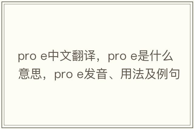 pro e中文翻譯，pro e是什么意思，pro e發(fā)音、用法及例句