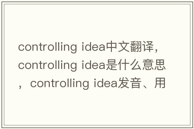 controlling idea中文翻譯，controlling idea是什么意思，controlling idea發(fā)音、用法及例句