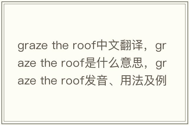 graze the roof中文翻譯，graze the roof是什么意思，graze the roof發(fā)音、用法及例句