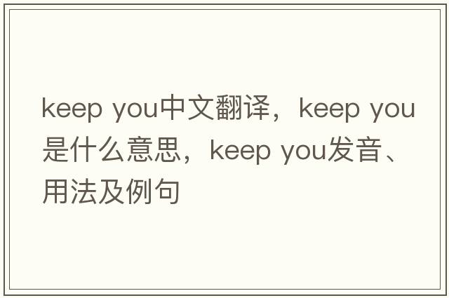 keep you中文翻譯，keep you是什么意思，keep you發(fā)音、用法及例句