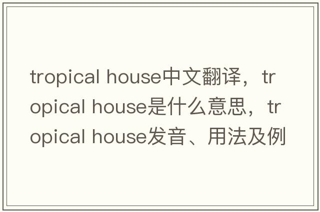 tropical house中文翻譯，tropical house是什么意思，tropical house發(fā)音、用法及例句