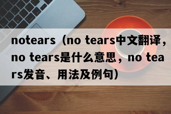 notears（no tears中文翻譯，no tears是什么意思，no tears發(fā)音、用法及例句）