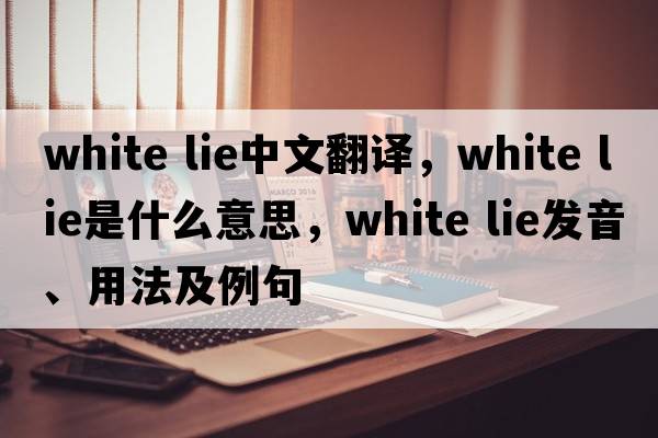 white lie中文翻譯，white lie是什么意思，white lie發(fā)音、用法及例句