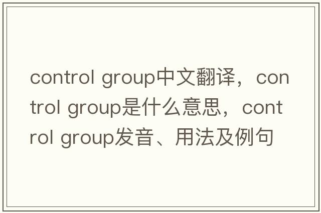 control group中文翻譯，control group是什么意思，control group發(fā)音、用法及例句