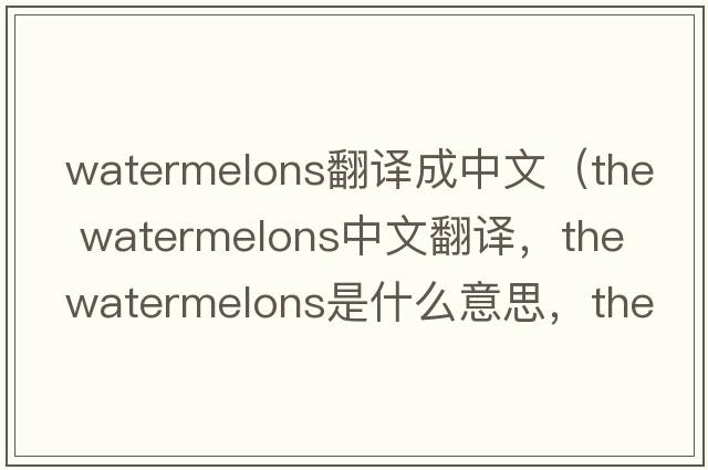 watermelons翻譯成中文（the watermelons中文翻譯，the watermelons是什么意思，the watermelons發(fā)音、用法及例句）