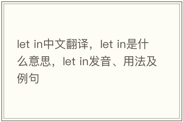 let in中文翻譯，let in是什么意思，let in發(fā)音、用法及例句
