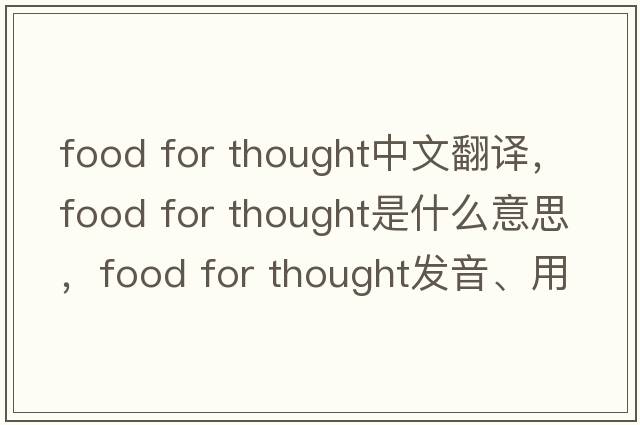 food for thought中文翻譯，food for thought是什么意思，food for thought發(fā)音、用法及例句