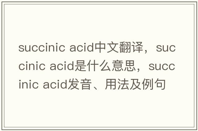 succinic acid中文翻譯，succinic acid是什么意思，succinic acid發(fā)音、用法及例句