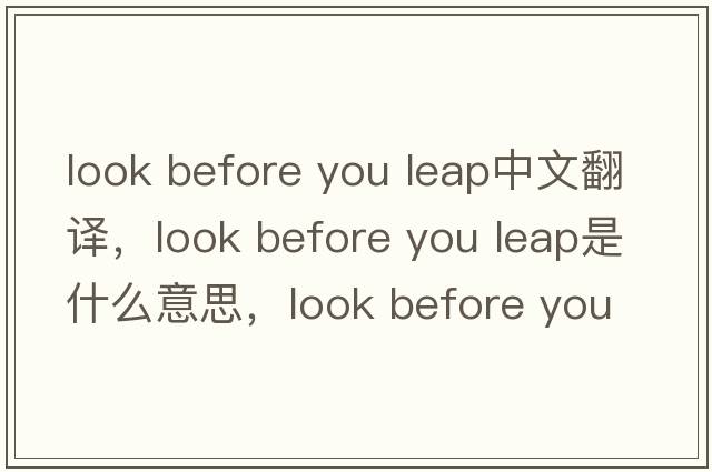 look before you leap中文翻譯，look before you leap是什么意思，look before you leap發(fā)音、用法及例句