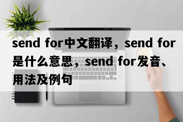 send for中文翻譯，send for是什么意思，send for發(fā)音、用法及例句