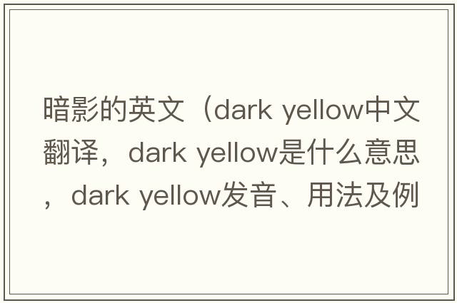 暗影的英文（dark yellow中文翻譯，dark yellow是什么意思，dark yellow發(fā)音、用法及例句）