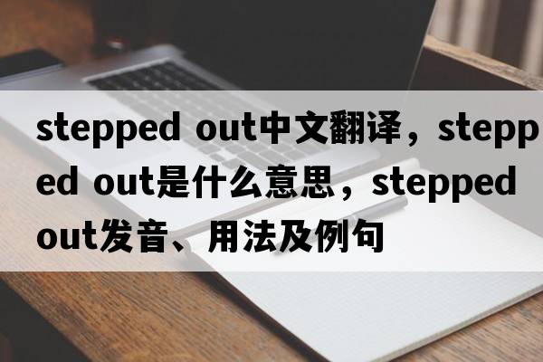 stepped out中文翻譯，stepped out是什么意思，stepped out發(fā)音、用法及例句