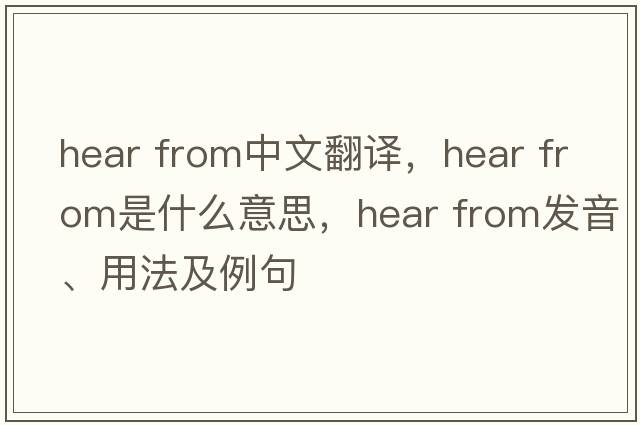 hear from中文翻譯，hear from是什么意思，hear from發(fā)音、用法及例句
