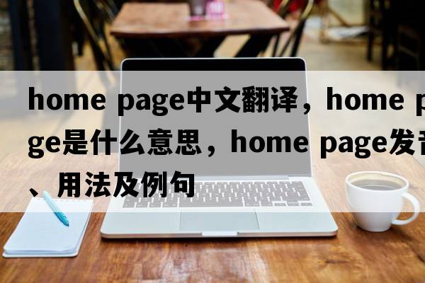 home page中文翻譯，home page是什么意思，home page發(fā)音、用法及例句