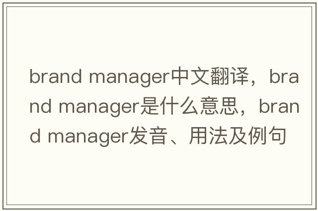 brand manager中文翻譯，brand manager是什么意思，brand manager發(fā)音、用法及例句
