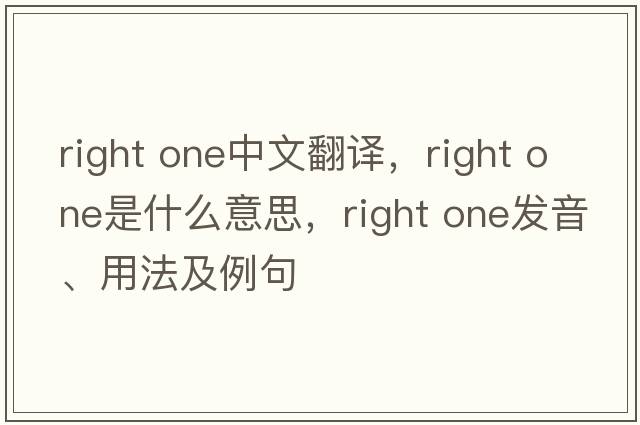 right one中文翻譯，right one是什么意思，right one發(fā)音、用法及例句