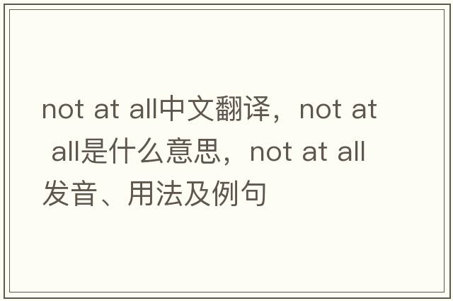 not at all中文翻譯，not at all是什么意思，not at all發(fā)音、用法及例句