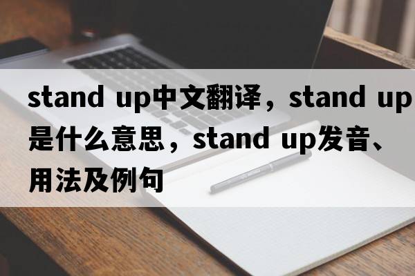 stand up中文翻譯，stand up是什么意思，stand up發(fā)音、用法及例句