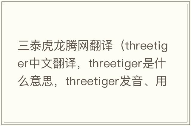 三泰虎龍騰網(wǎng)翻譯（threetiger中文翻譯，threetiger是什么意思，threetiger發(fā)音、用法及例句）