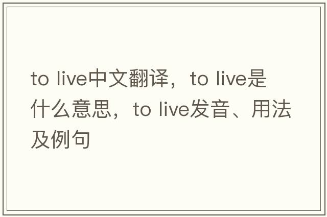 to live中文翻譯，to live是什么意思，to live發(fā)音、用法及例句