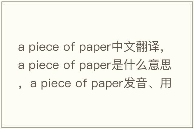 a piece of paper中文翻譯，a piece of paper是什么意思，a piece of paper發(fā)音、用法及例句