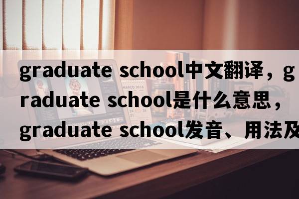 graduate school中文翻譯，graduate school是什么意思，graduate school發(fā)音、用法及例句