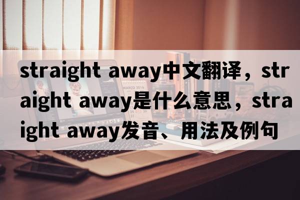 straight away中文翻譯，straight away是什么意思，straight away發(fā)音、用法及例句