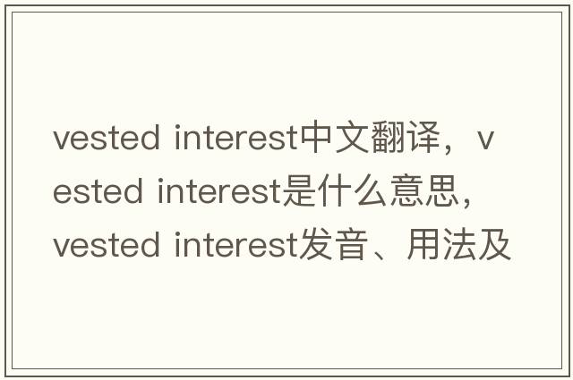 vested interest中文翻譯，vested interest是什么意思，vested interest發(fā)音、用法及例句
