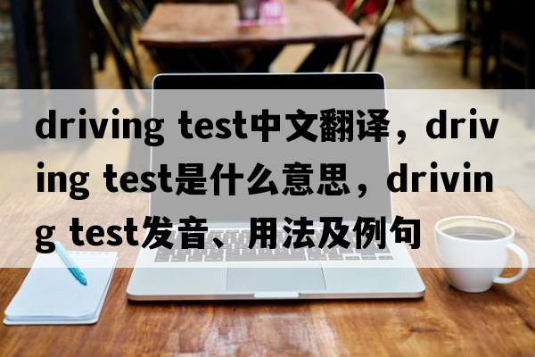 driving test中文翻譯，driving test是什么意思，driving test發(fā)音、用法及例句