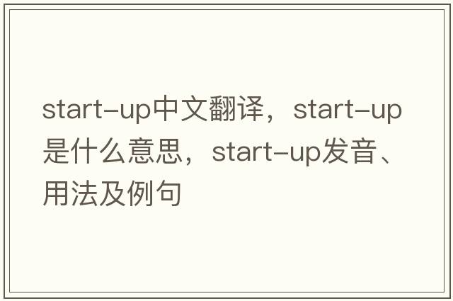 start-up中文翻譯，start-up是什么意思，start-up發(fā)音、用法及例句