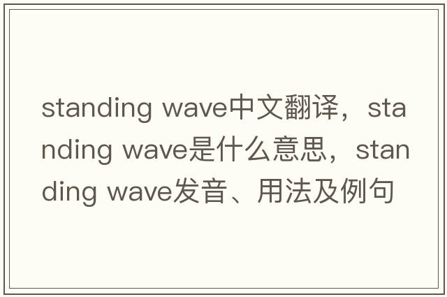 standing wave中文翻譯，standing wave是什么意思，standing wave發(fā)音、用法及例句