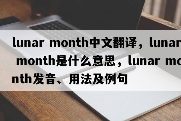lunar month中文翻譯，lunar month是什么意思，lunar month發(fā)音、用法及例句