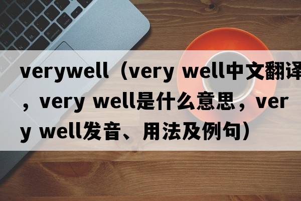 verywell（very well中文翻譯，very well是什么意思，very well發(fā)音、用法及例句）