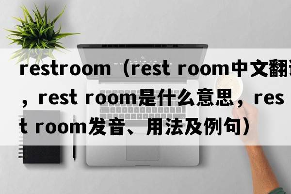 restroom（rest room中文翻譯，rest room是什么意思，rest room發(fā)音、用法及例句）