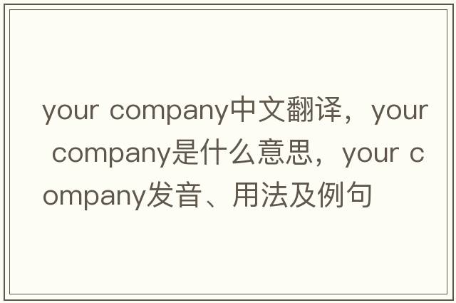 your company中文翻譯，your company是什么意思，your company發(fā)音、用法及例句