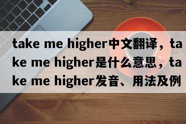 take me higher中文翻譯，take me higher是什么意思，take me higher發(fā)音、用法及例句