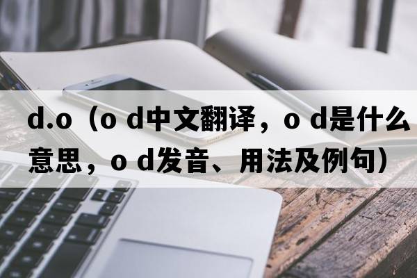 d.o（o d中文翻譯，o d是什么意思，o d發(fā)音、用法及例句）